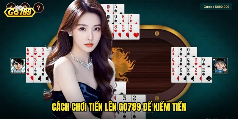Cách Chơi Tiến Lên Go789 Để Kiếm Tiền