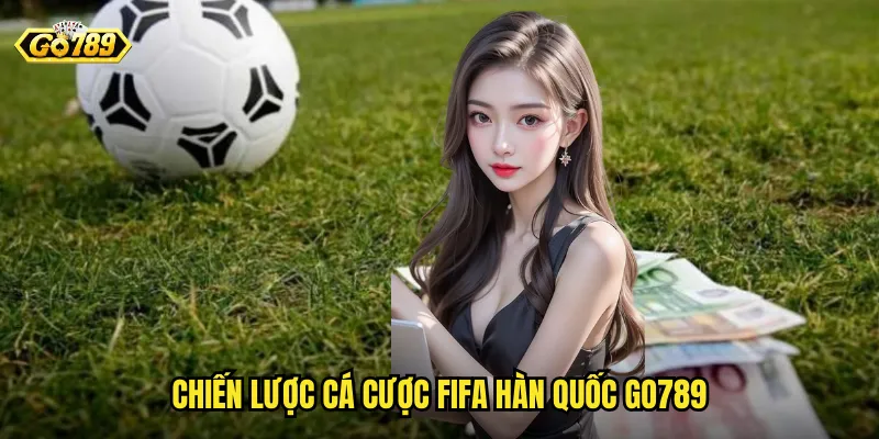 Chiến Lược Cá Cược FIFA Hàn Quốc Go789
