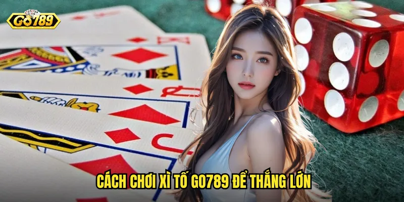 Cách Chơi Xì Tố Go789 Để Thắng Lớn