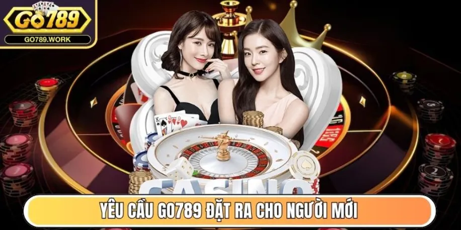 Yêu cầu Go789 đặt ra cho người mới